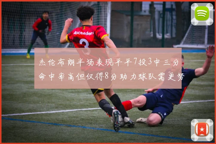 杰伦布朗半场表现平平7投3中三分命中率高但仅得8分助力球队需更努力