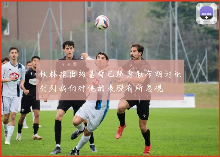 铁林指出约基奇已跻身勒布朗讨论行列我们对他的表现有所忽视