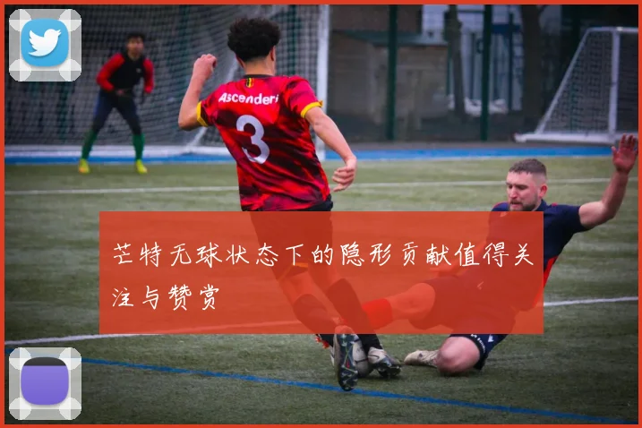 芒特无球状态下的隐形贡献值得关注与赞赏