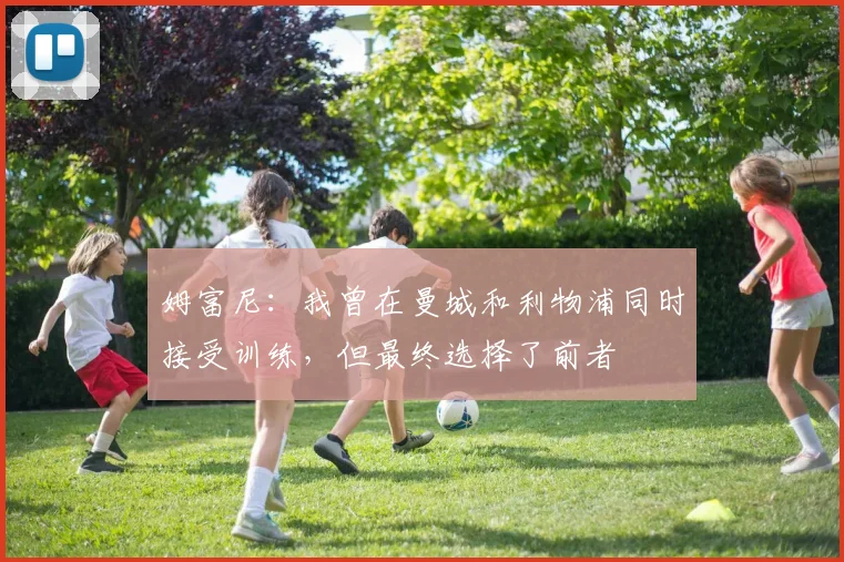 姆富尼：我曾在曼城和利物浦同时接受训练，但最终选择了前者