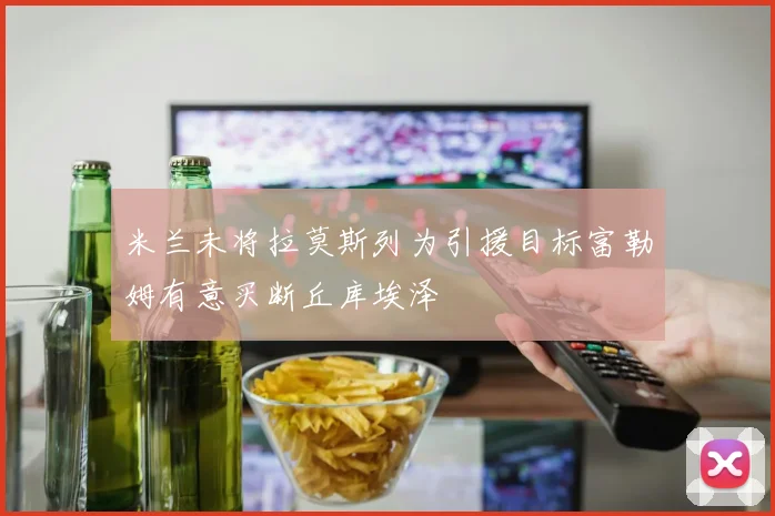 米兰未将拉莫斯列为引援目标富勒姆有意买断丘库埃泽