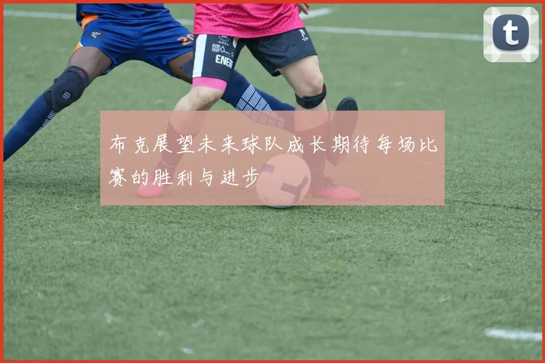 布克展望未来球队成长期待每场比赛的胜利与进步