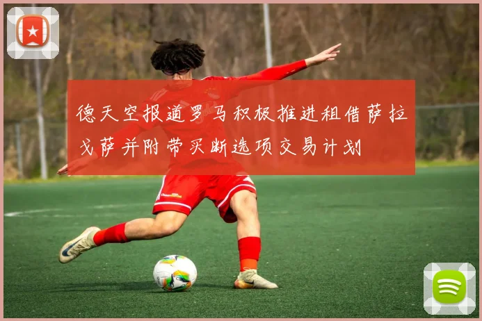 德天空报道罗马积极推进租借萨拉戈萨并附带买断选项交易计划