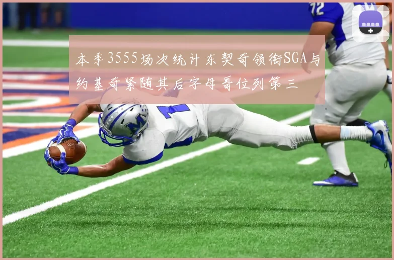 本季3555场次统计东契奇领衔SGA与约基奇紧随其后字母哥位列第三